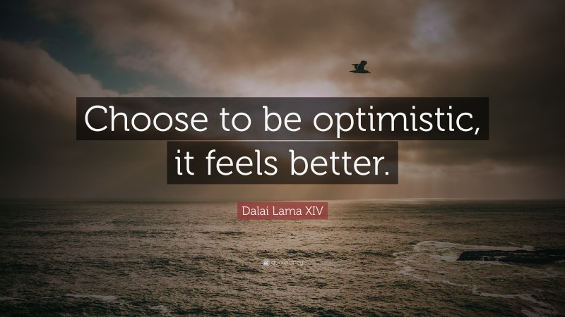 Dalai Lama XIV Quote: “Choose to be optimistic, it feels better.”