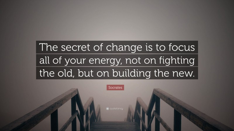 Socrates Quote: “The secret of change is to focus all of your energy ...