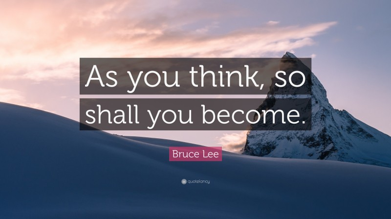 Bruce Lee Quote: “As you think, so shall you become.”