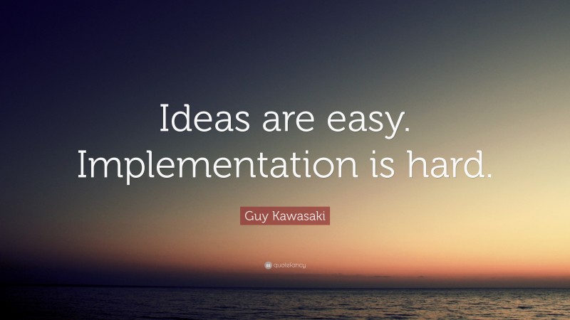 Guy Kawasaki Quote: “Ideas are easy. Implementation is hard.”