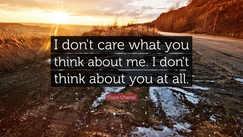 Coco Chanel Quote: “I don't care what you think about me. I don't think about you at all.”