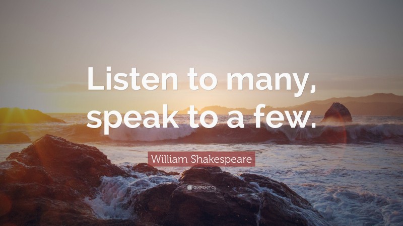 William Shakespeare Quote: “Listen to many, speak to a few.”