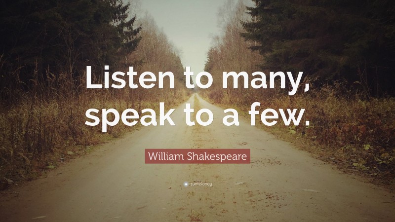 William Shakespeare Quote: “Listen to many, speak to a few.”