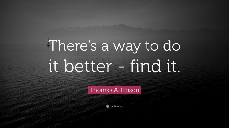 Thomas A. Edison Quote: “There's a way to do it better - find it.”