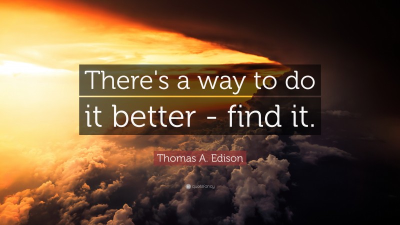 Thomas A. Edison Quote: “There's a way to do it better - find it.”