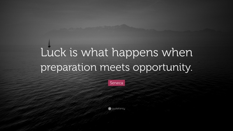 Seneca Quote: “Luck is what happens when preparation meets opportunity.”