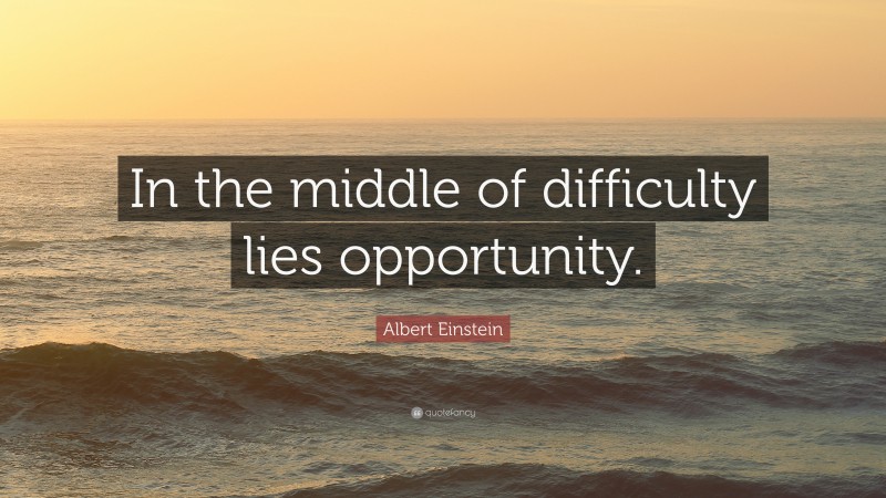 Albert Einstein Quote: “In the middle of difficulty lies opportunity.”