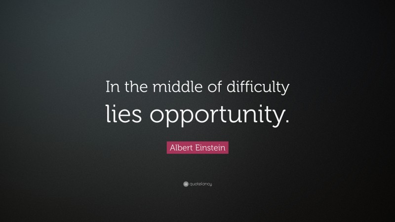 Albert Einstein Quote: “In the middle of difficulty lies opportunity.”