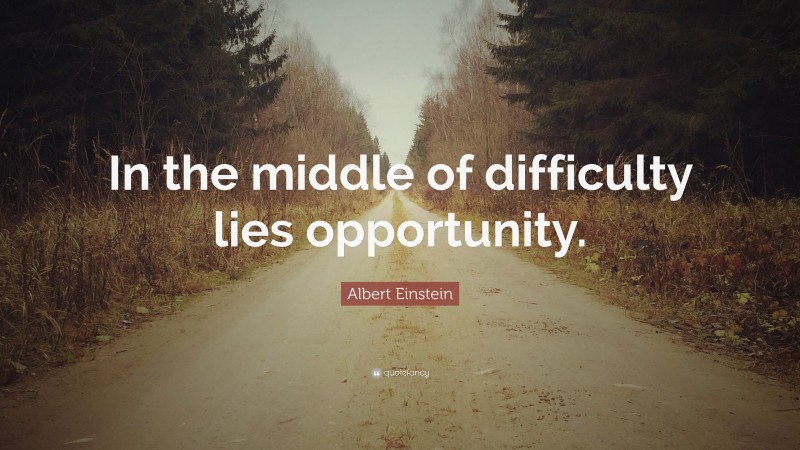 Albert Einstein Quote: “In the middle of difficulty lies opportunity.”