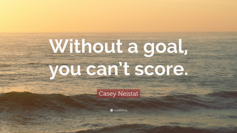 Casey Neistat Quote: “Without a goal, you can’t score.”