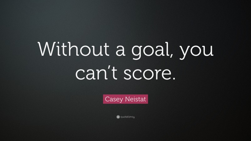 Casey Neistat Quote: “Without a goal, you can’t score.”