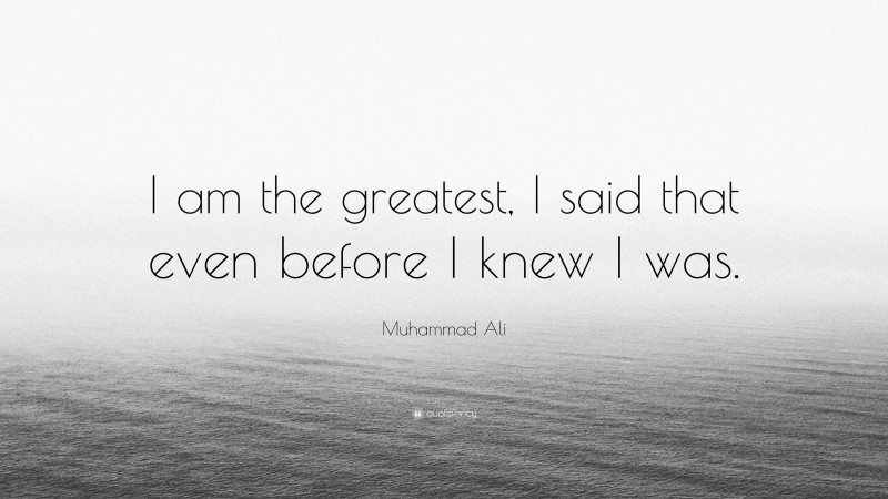 Muhammad Ali Quote: “I am the greatest, I said that even before I knew I was.”