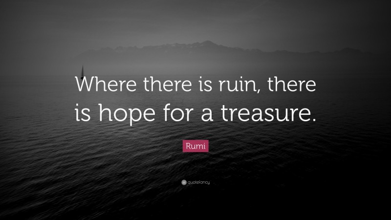 Rumi Quote: “Where there is ruin, there is hope for a treasure.”