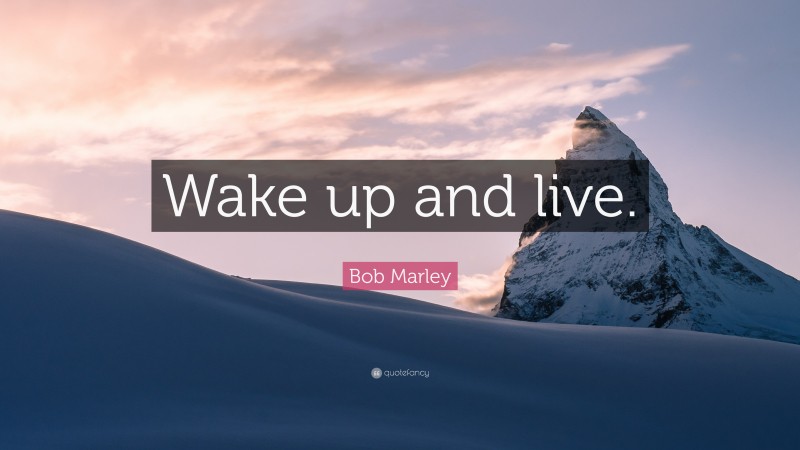 Bob Marley Quote: “Wake up and live.”