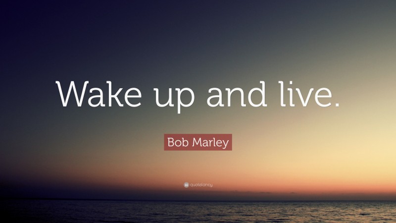 Bob Marley Quote: “Wake up and live.”