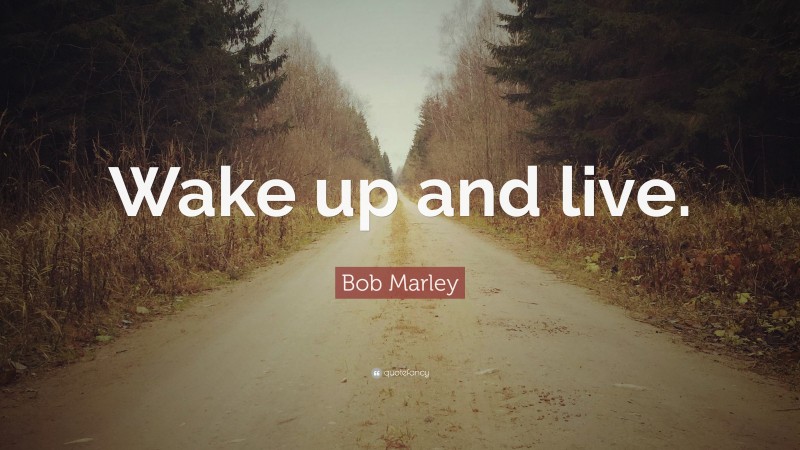 Bob Marley Quote: “Wake up and live.”