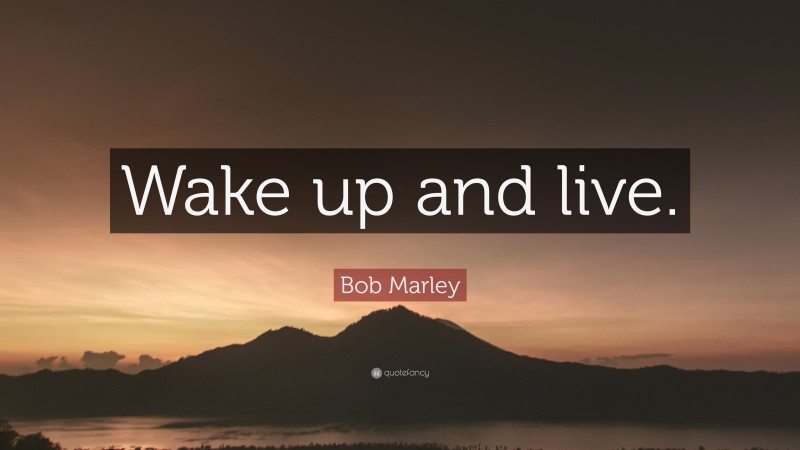 Bob Marley Quote: “Wake up and live.”