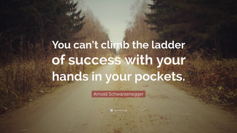 Arnold Schwarzenegger Quote: “You can’t climb the ladder of success ...