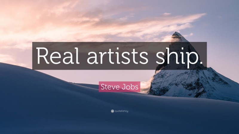 Steve Jobs Quote: “Real artists ship.”