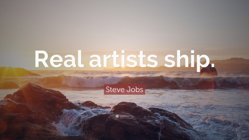 Steve Jobs Quote: “Real artists ship.”