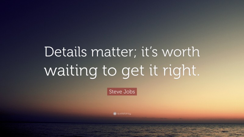 Steve Jobs Quote: “Details matter; it’s worth waiting to get it right.”