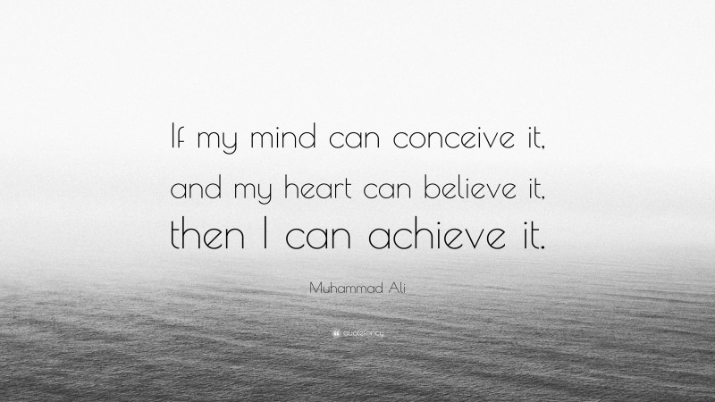 Muhammad Ali Quote: “If my mind can conceive it, and my heart can believe it, then I can achieve it.”