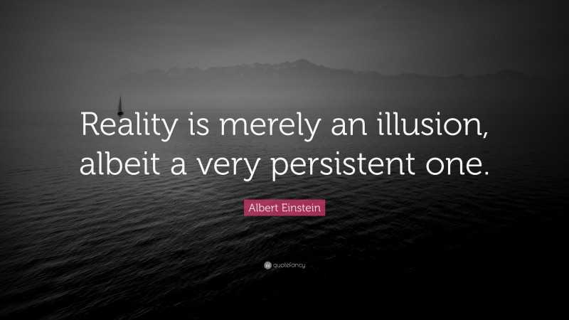 Albert Einstein Quote: “Reality is merely an illusion, albeit a very persistent one.”