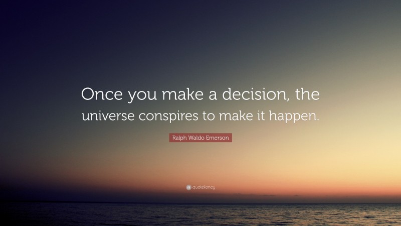 Ralph Waldo Emerson Quote: “Once you make a decision, the universe conspires to make it happen.”