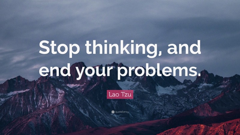 Lao Tzu Quote: “Stop thinking, and end your problems.”