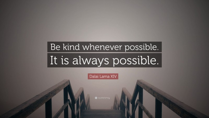 Dalai Lama XIV Quote: “Be kind whenever possible. It is always possible.”