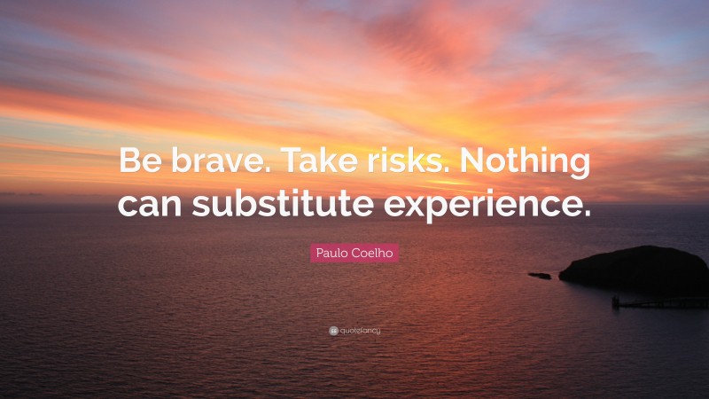 Paulo Coelho Quote: “Be brave. Take risks. Nothing can substitute experience.”