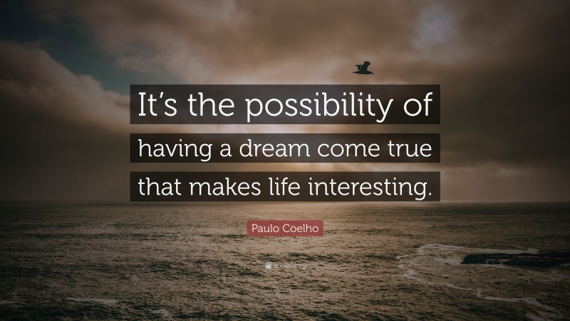 Paulo Coelho Quote: “It’s the possibility of having a dream come true that makes life interesting.”