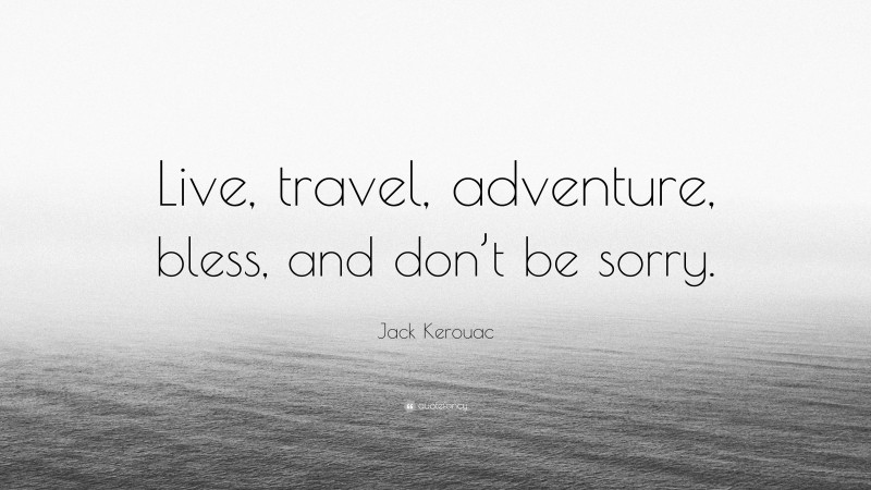 Jack Kerouac Quote: “Live, travel, adventure, bless, and don’t be sorry.”