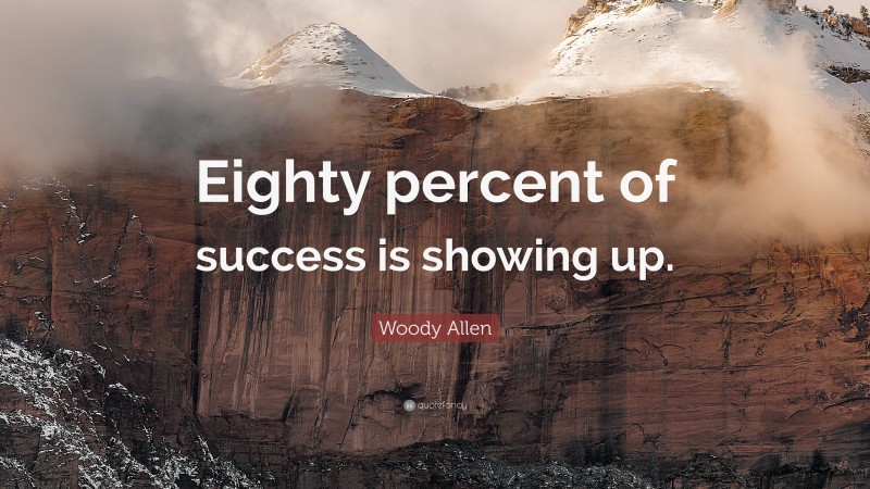 Woody Allen Quote: “Eighty percent of success is showing up.”