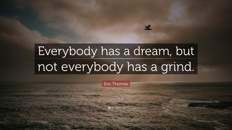 Eric Thomas Quote: “Everybody has a dream, but not everybody has a grind.”