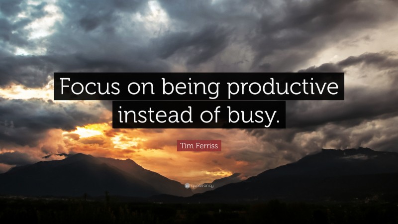 Tim Ferriss Quote: “Focus on being productive instead of busy.”