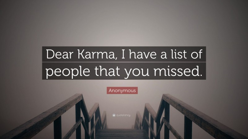 Anonymous Quote: “Dear Karma, I have a list of people that you missed.”