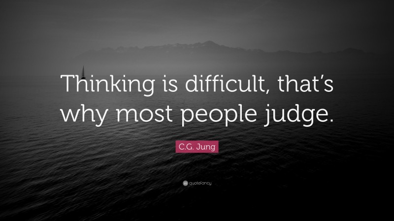 C.G. Jung Quote: “Thinking is difficult, that’s why most people judge.”