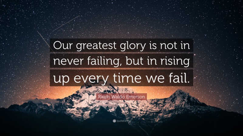 Ralph Waldo Emerson Quote: “Our greatest glory is not in never failing, but in rising up every time we fail.”