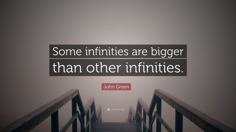 John Green Quote: “Some infinities are bigger than other infinities.”