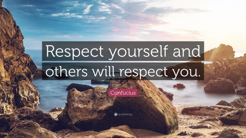 Confucius Quote: “Respect yourself and others will respect you.”