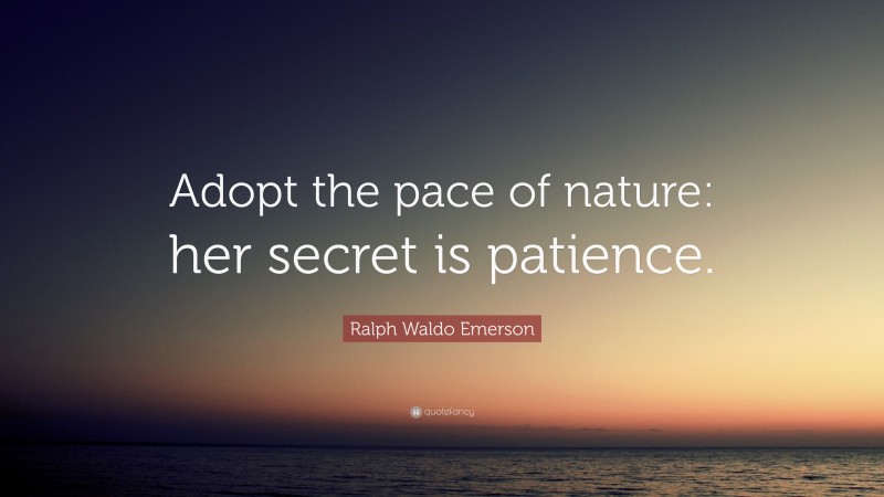 Ralph Waldo Emerson Quote: “Adopt the pace of nature: her secret is patience.”