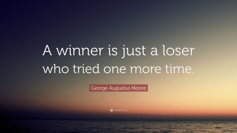 George Augustus Moore Quote: “A winner is just a loser who tried one more time.”