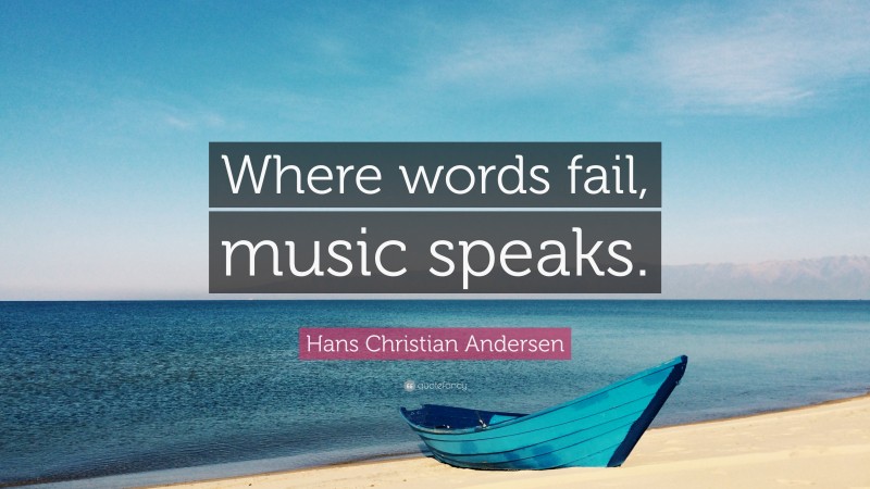 Hans Christian Andersen Quote: “Where words fail, music speaks.”