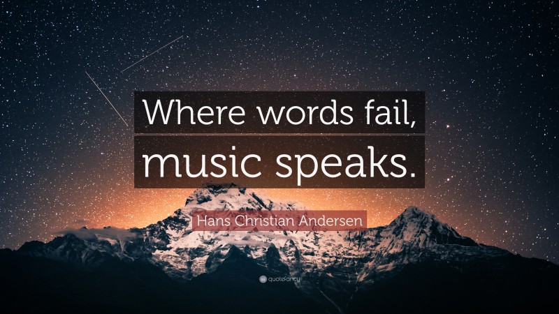 Hans Christian Andersen Quote: “Where words fail, music speaks.”