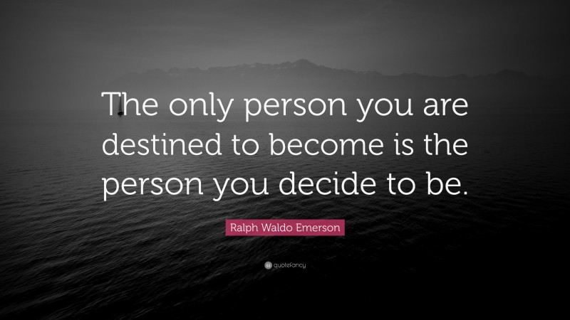 Ralph Waldo Emerson Quote: “The only person you are destined to become is the person you decide to be.”
