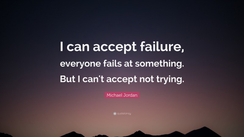 Michael Jordan Quote: “I can accept failure, everyone fails at something. But I can't accept not trying.”