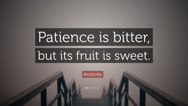 Aristotle Quote: “Patience is bitter, but its fruit is sweet.”