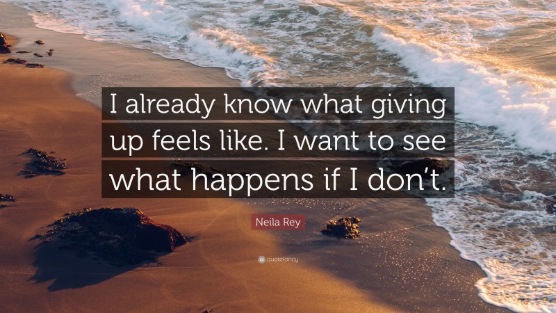 Neila Rey Quote: “I already know what giving up feels like. I want to ...