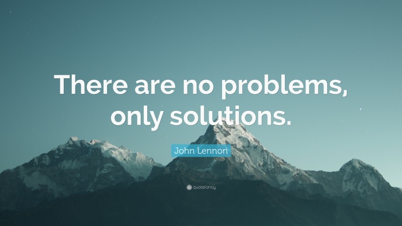 John Lennon Quote: “There are no problems, only solutions.”